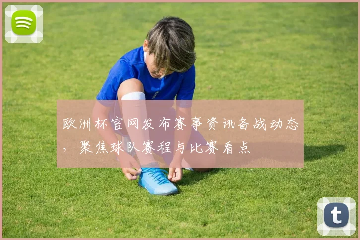 欧洲杯官网发布赛事资讯备战动态，聚焦球队赛程与比赛看点