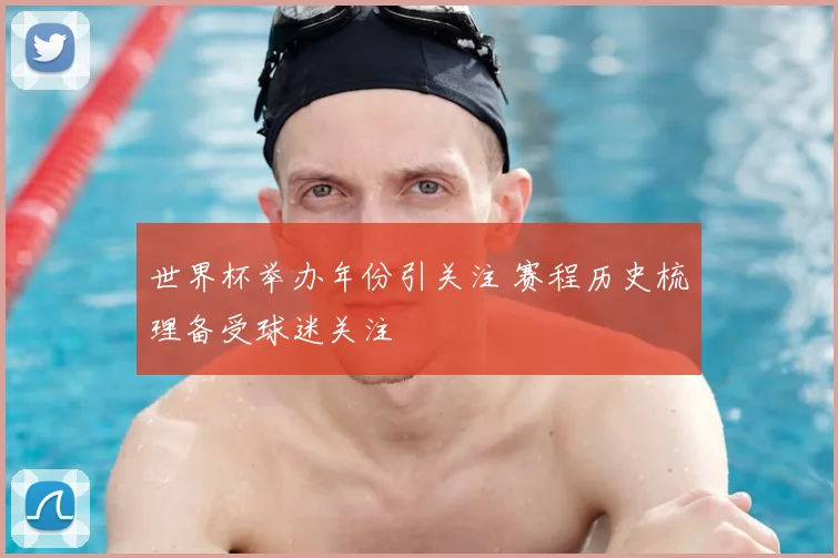 世界杯举办年份引关注 赛程历史梳理备受球迷关注