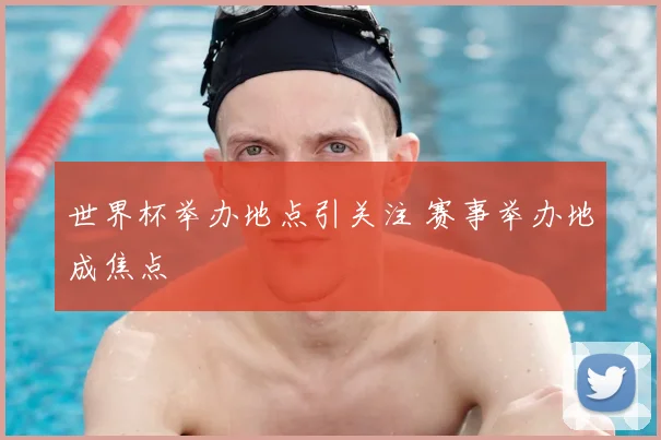 世界杯举办地点引关注 赛事举办地成焦点