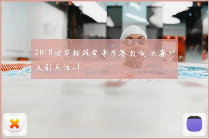 2018世界杯冠军争夺赛打响 决赛对决引关注_1
