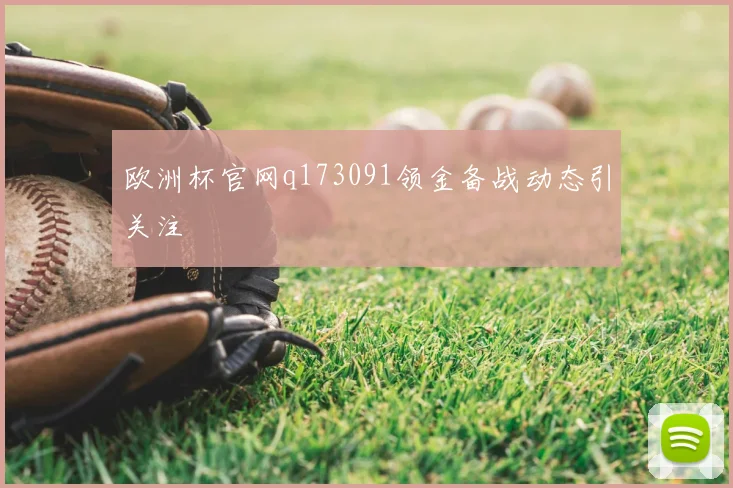 欧洲杯官网q173091领金备战动态引关注