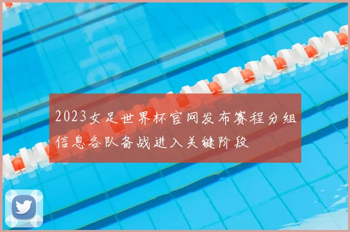 2023女足世界杯官网发布赛程分组信息各队备战进入关键阶段