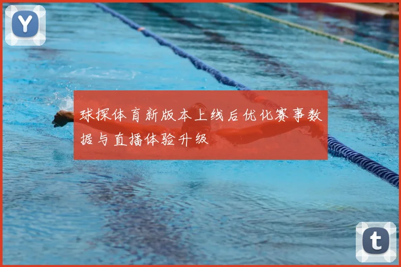 球探体育新版本上线后优化赛事数据与直播体验升级