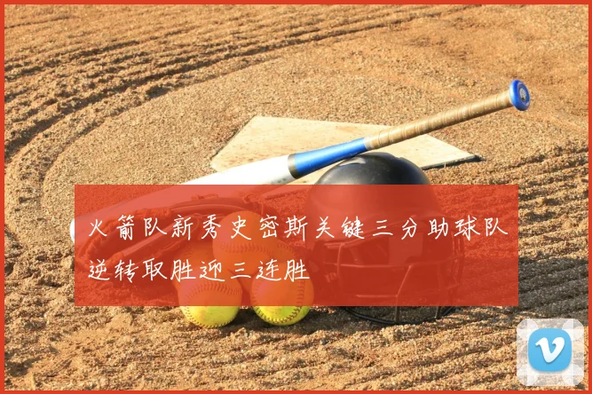 火箭队新秀史密斯关键三分助球队逆转取胜迎三连胜