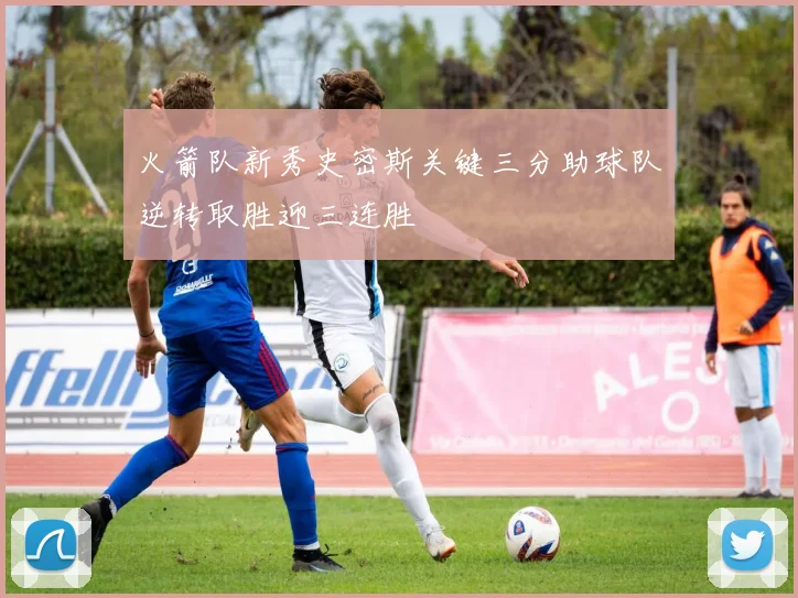 火箭队新秀史密斯关键三分助球队逆转取胜迎三连胜