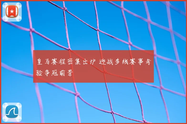 皇马赛程密集出炉 迎战多线赛事考验争冠前景