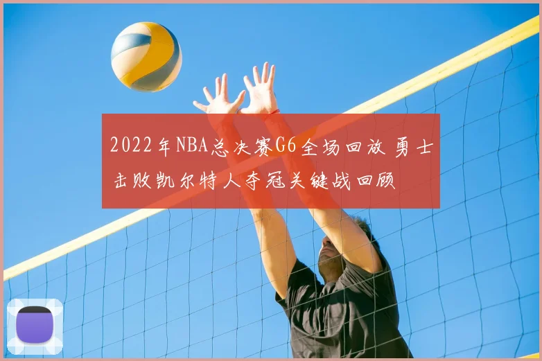 2022年NBA总决赛G6全场回放 勇士击败凯尔特人夺冠关键战回顾