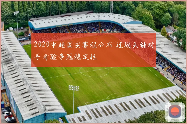 2020中超国安赛程公布 连战关键对手考验争冠稳定性