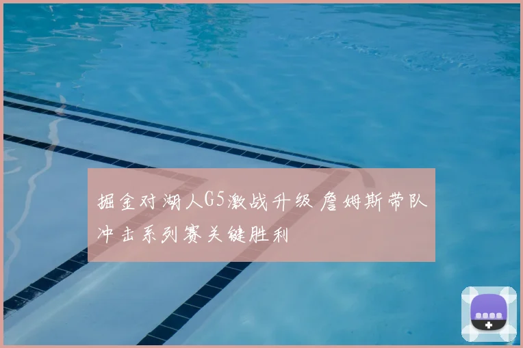 掘金对湖人G5激战升级 詹姆斯带队冲击系列赛关键胜利