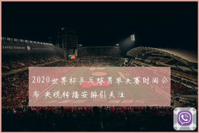 2020世界杯乒乓球男单决赛时间公布 央视转播安排引关注