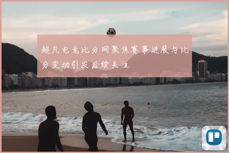 超凡电竞比分网聚焦赛事进展与比分变动引发后续关注