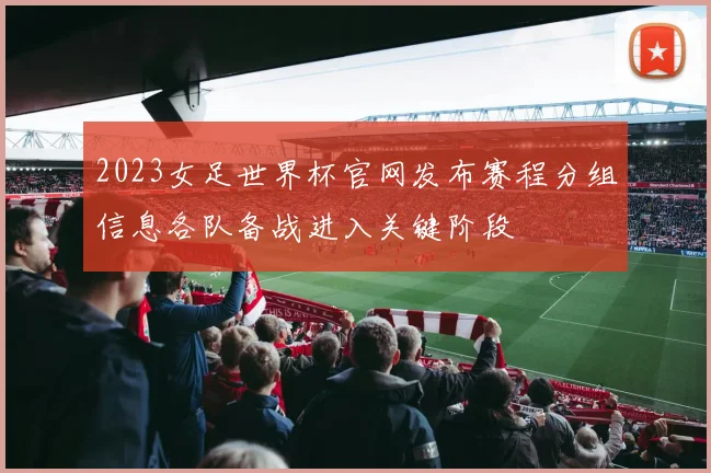 2023女足世界杯官网发布赛程分组信息各队备战进入关键阶段