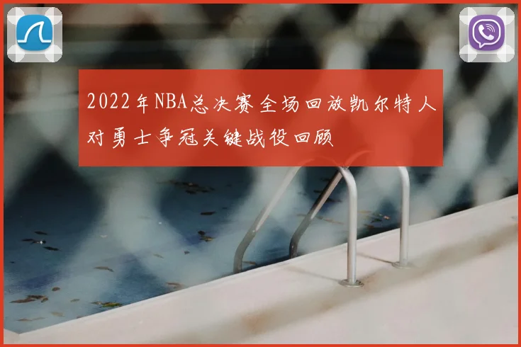 2022年NBA总决赛全场回放凯尔特人对勇士争冠关键战役回顾